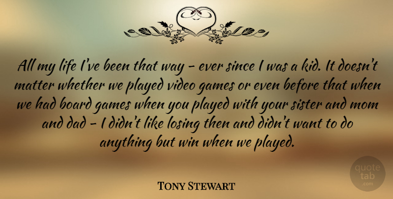 Tony Stewart Quote About Board, Dad, Games, Life, Losing: All My Life Ive Been...