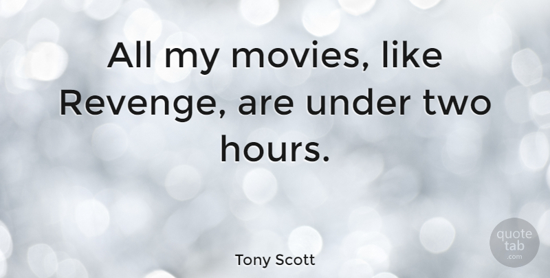 Tony Scott Quote About Revenge, Two, Hours: All My Movies Like Revenge...