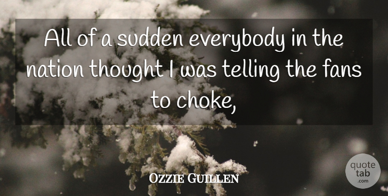 Ozzie Guillen Quote About Everybody, Fans, Nation, Sudden, Telling: All Of A Sudden Everybody...