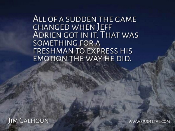 Jim Calhoun Quote About Changed, Emotion, Express, Freshman, Game: All Of A Sudden The...
