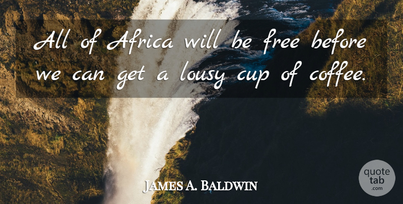 James A. Baldwin Quote About Coffee, Cups, Coffee Cup: All Of Africa Will Be...