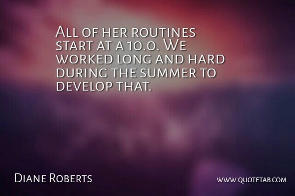 Diane Roberts Quote About Develop, Hard, Routines, Start, Summer: All Of Her Routines Start...