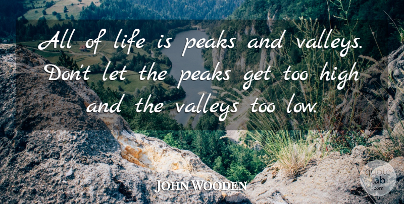 John Wooden Quote About Valleys, Life Is, Peaks And Valleys: All Of Life Is Peaks...