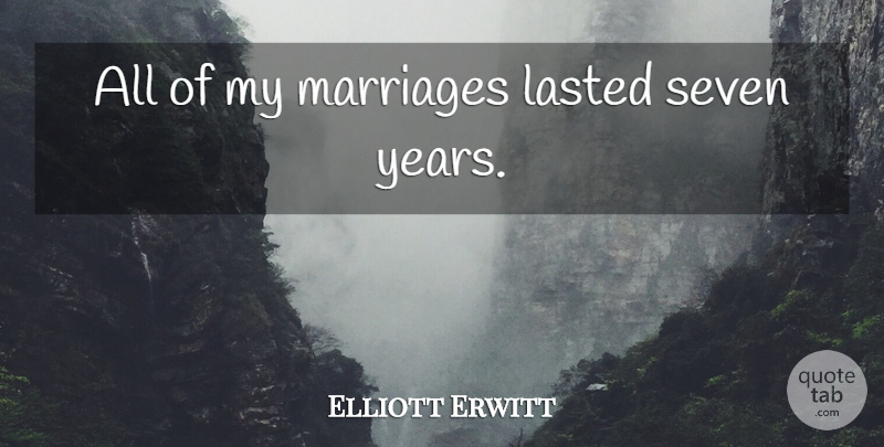 Elliott Erwitt Quote About Years, Seven Years, Seven: All Of My Marriages Lasted...