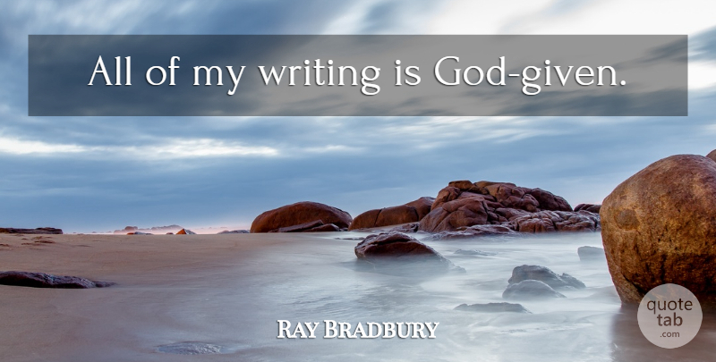 Ray Bradbury Quote About Writing, Given: All Of My Writing Is...