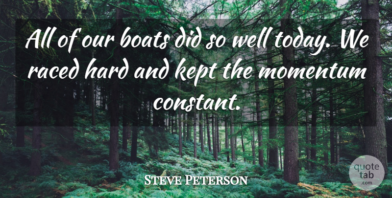 Steve Peterson Quote About Boats, Hard, Kept, Momentum: All Of Our Boats Did...
