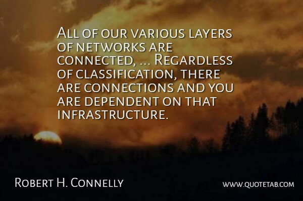 Robert H. Connelly Quote About Dependent, Layers, Networks, Regardless, Various: All Of Our Various Layers...