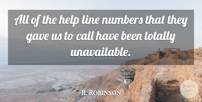 R. Robinson Quote About Call, Gave, Help, Line, Numbers: All Of The Help Line...