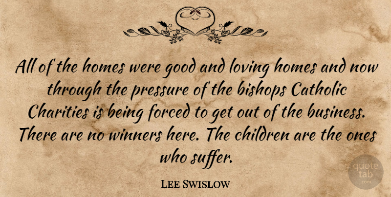 Lee Swislow Quote About Bishops, Catholic, Charities, Children, Forced: All Of The Homes Were...
