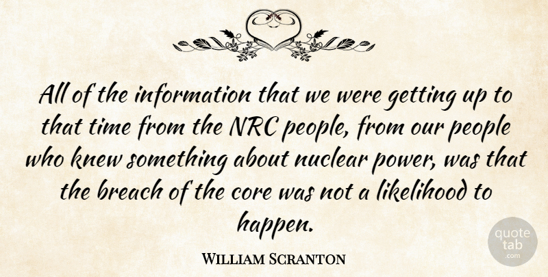 William Scranton Quote About Breach, Core, Information, Knew, Likelihood: All Of The Information That...