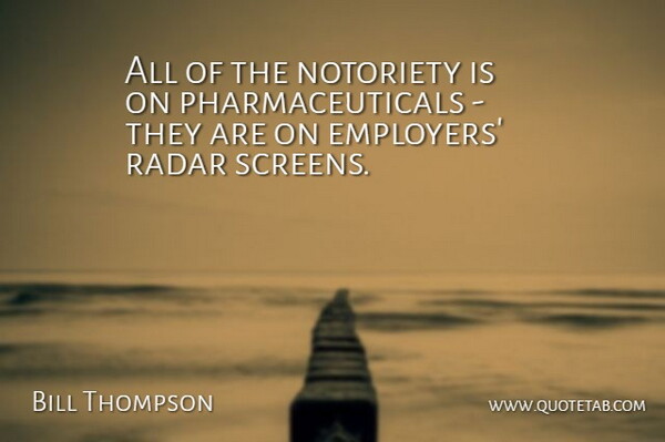Bill Thompson Quote About Notoriety, Radar: All Of The Notoriety Is...