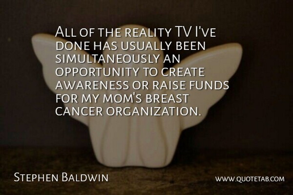 Stephen Baldwin Quote About Awareness, Create, Funds, Mom, Opportunity: All Of The Reality Tv...