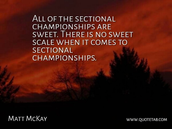 Matt McKay Quote About Scale, Sweet: All Of The Sectional Championships...