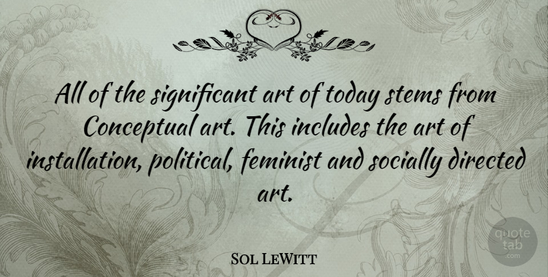 Sol LeWitt Quote About Art, Political, Feminist: All Of The Significant Art...