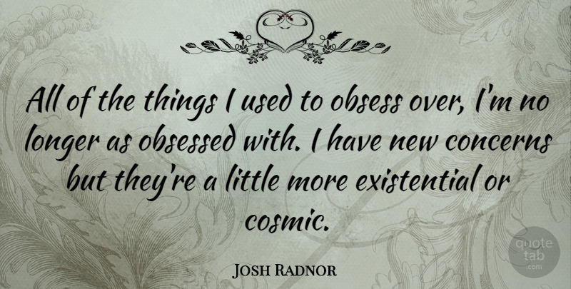 Josh Radnor Quote About Littles, Existentialism, Obsessed: All Of The Things I...