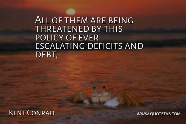 Kent Conrad Quote About Debt, Deficits, Policy, Threatened: All Of Them Are Being...