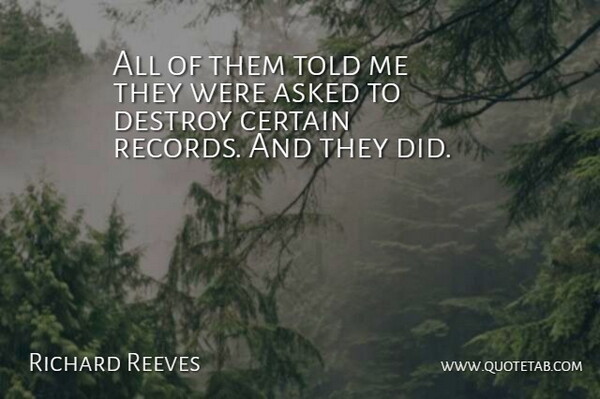Richard Reeves Quote About Asked, Certain, Destroy: All Of Them Told Me...