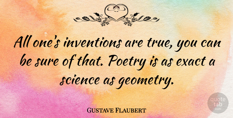 Gustave Flaubert Quote About Exact, Inventions, Poetry, Science, Sure: All Ones Inventions Are True...
