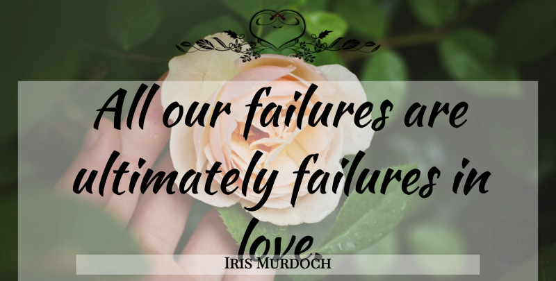 Iris Murdoch Quote About Failure: All Our Failures Are Ultimately...