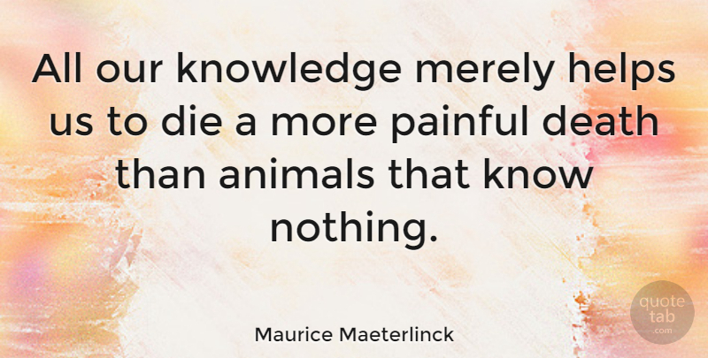Maurice Maeterlinck Quote About Death, Education, Pain: All Our Knowledge Merely Helps...
