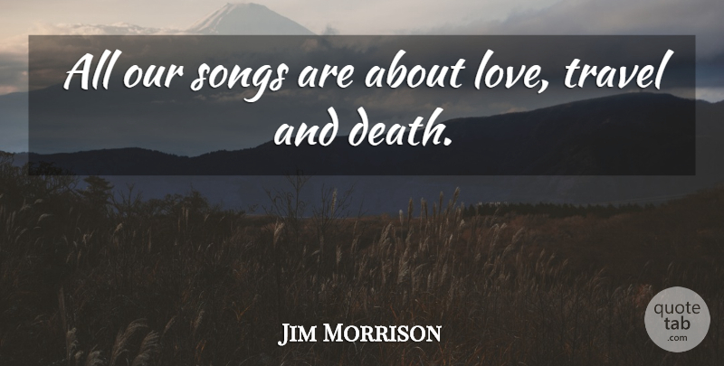 Jim Morrison Quote About Song: All Our Songs Are About...