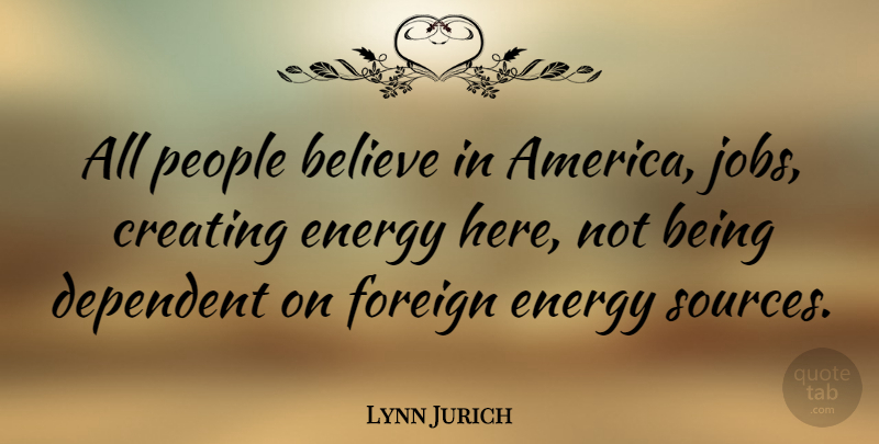 Lynn Jurich Quote About Believe, Dependent, Foreign, People: All People Believe In America...