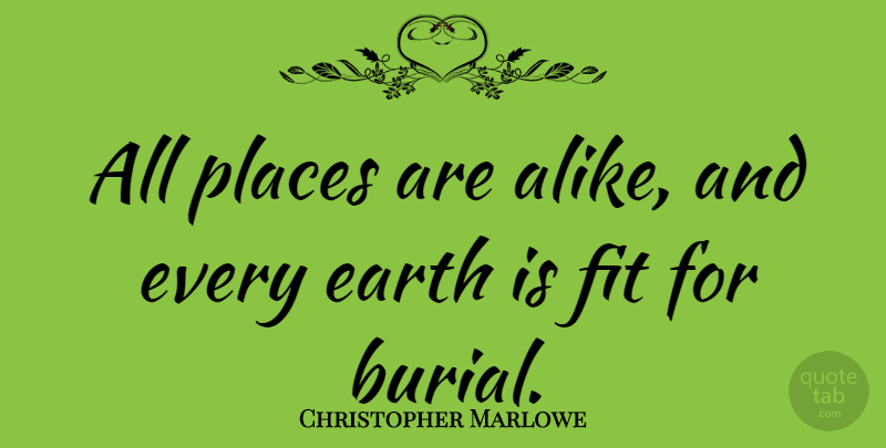 Christopher Marlowe Quote About Earth, Fit, Burial: All Places Are Alike And...