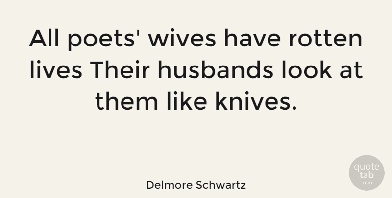 Delmore Schwartz Quote About American Poet, Husbands, Lives, Wives: All Poets Wives Have Rotten...