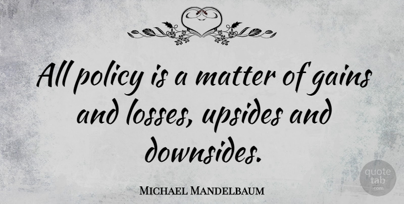 Michael Mandelbaum Quote About Loss, Matter, Gains: All Policy Is A Matter...