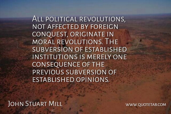 John Stuart Mill Quote About Political Revolution, Moral, Opinion: All Political Revolutions Not Affected...