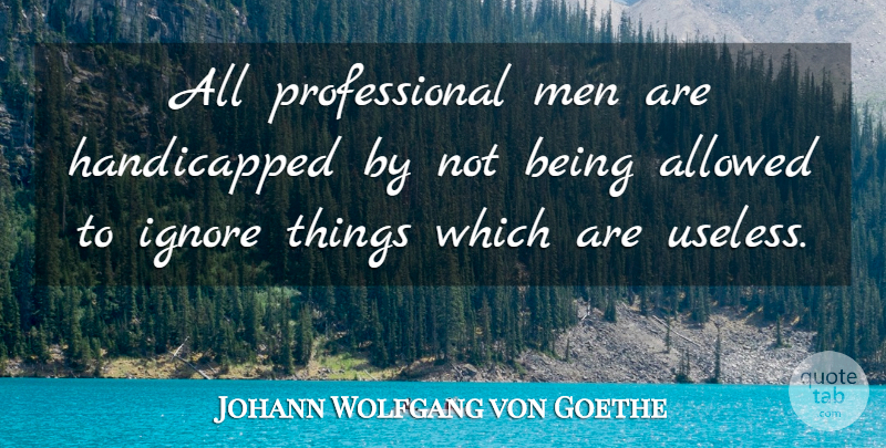 Johann Wolfgang von Goethe Quote About Men, Useless, Handicapped: All Professional Men Are Handicapped...