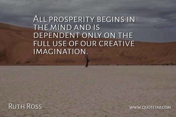 Ruth Ross Quote About Begins, Creative, Dependent, Full, Imagination: All Prosperity Begins In The...