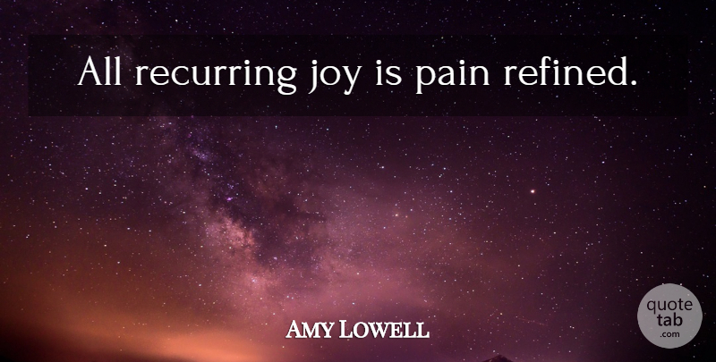Amy Lowell Quote About Pain, Joy, Recurring: All Recurring Joy Is Pain...