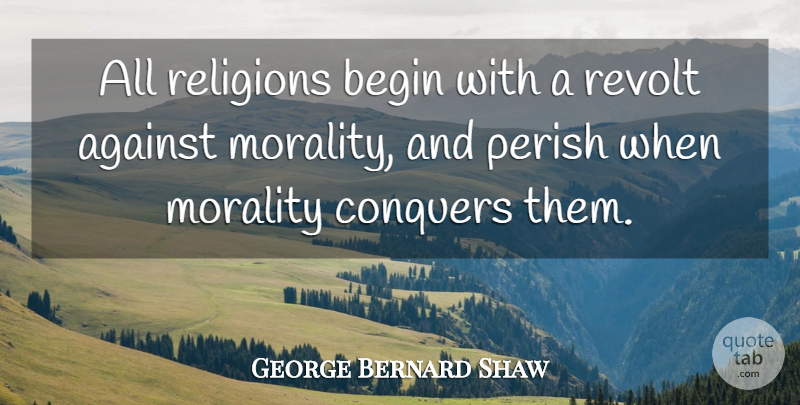 George Bernard Shaw Quote About Religion, Morality, Conquer: All Religions Begin With A...