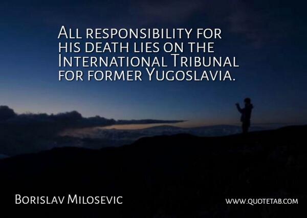 Borislav Milosevic Quote About Death, Former, Lies, Responsibility, Tribunal: All Responsibility For His Death...