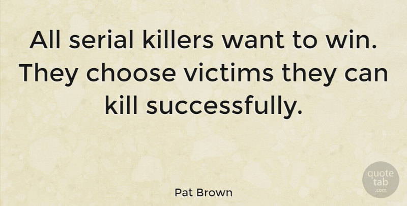 Pat Brown Quote About Choose, Serial, Victims: All Serial Killers Want To...