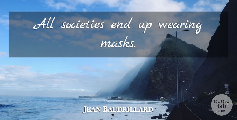 Jean Baudrillard Quote About Wearing A Mask, Mask, Ends: All Societies End Up Wearing...