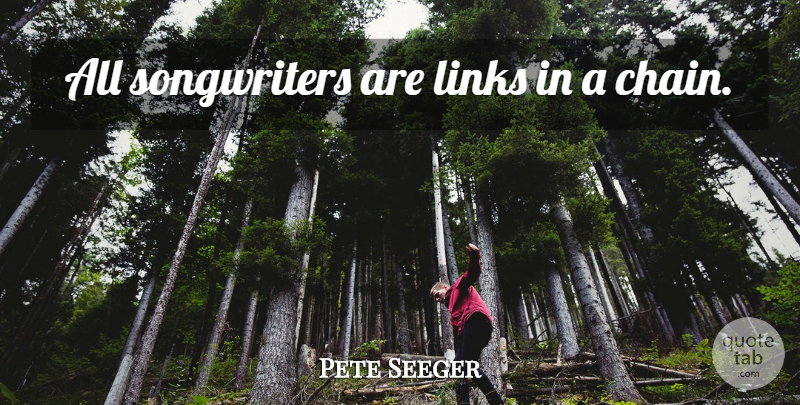 Pete Seeger Quote About Links, Chains, Songwriters: All Songwriters Are Links In...