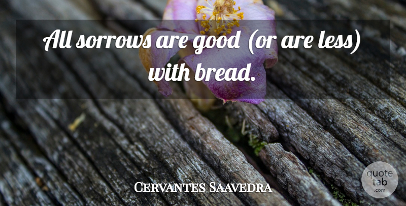 Cervantes Saavedra Quote About Good, Sorrows: All Sorrows Are Good Or...