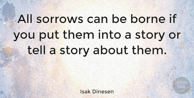 Isak Dinesen Quote About Borne, Sorrows: All Sorrows Can Be Borne...