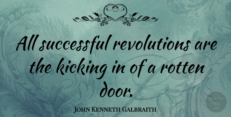 John Kenneth Galbraith Quote About Inspiration, Successful, Kicking It: All Successful Revolutions Are The...
