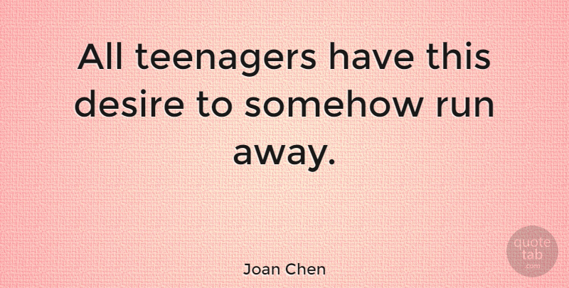 Joan Chen Quote About Inspirational, Running, Teenager: All Teenagers Have This Desire...
