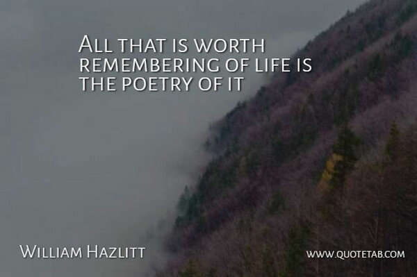 William Hazlitt Quote About Life, Poetry, Worth: All That Is Worth Remembering...