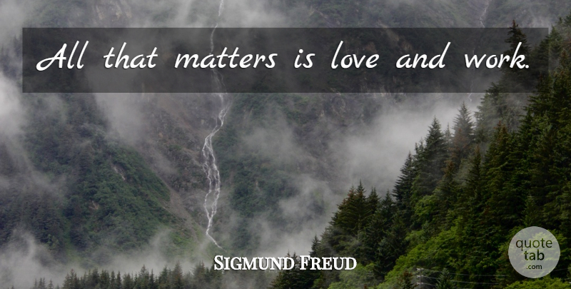 Sigmund Freud Quote About Sweet, Sweet Love, Matter: All That Matters Is Love...