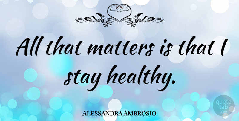 Alessandra Ambrosio Quote About Healthy, Matter: All That Matters Is That...