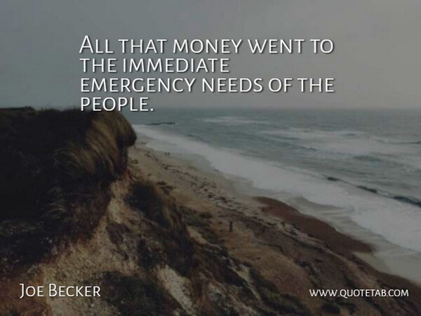 Joe Becker Quote About Emergency, Immediate, Money, Needs: All That Money Went To...