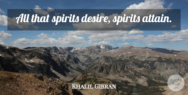 Khalil Gibran Quote About Inspirational, Life, Spiritual: All That Spirits Desire Spirits...