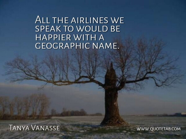 Tanya Vanasse Quote About Airlines, Geographic, Happier, Speak: All The Airlines We Speak...