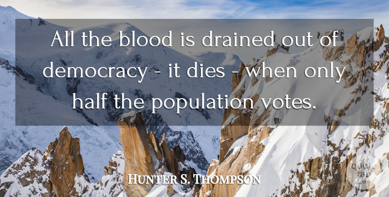 Hunter S. Thompson Quote About Blood, Democracy, Half: All The Blood Is Drained...