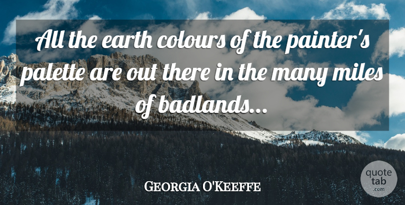 Georgia O'Keeffe Quote About Earth, Miles, Painter: All The Earth Colours Of...